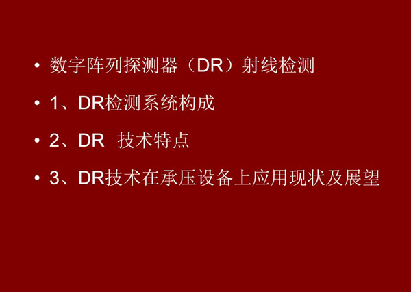 DR射線檢測技術(shù)概述：1、DR檢測系統(tǒng)構(gòu)成；2、DR技術(shù)特點(diǎn)；3、DR技術(shù)在承壓設(shè)備上應(yīng)用現(xiàn)狀及展望