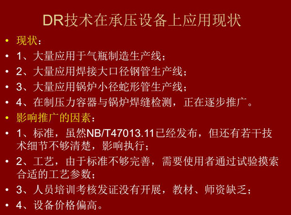 DR技術(shù)在承壓設(shè)備上應(yīng)用現(xiàn)狀：1、大量應(yīng)用于氣瓶制造生產(chǎn)線；2、大量應(yīng)用鋼管生產(chǎn)線；3、大量應(yīng)用鍋爐  小徑蛇形管生產(chǎn)線