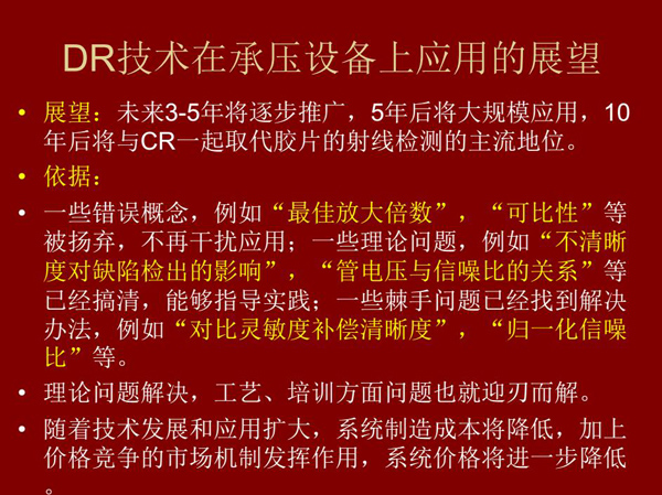 DR技術(shù)在未來3-5年將逐步推廣，5年后將在承壓設(shè)備上大規(guī)模應(yīng)用，10年后將與CR技術(shù)一起取代膠片檢測技術(shù)