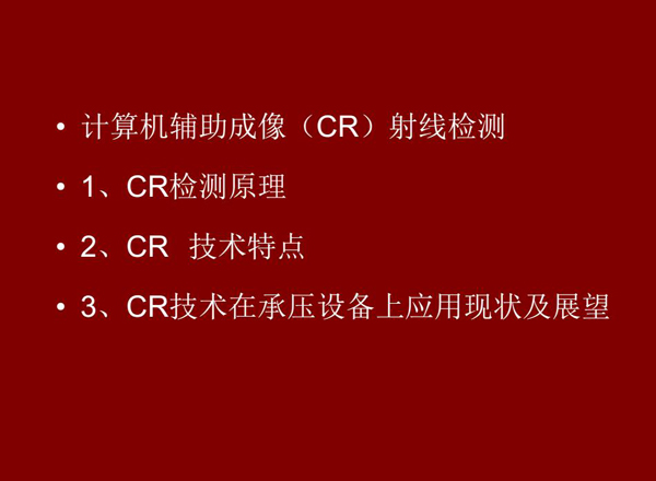 CR技術(shù)全稱計(jì)算機(jī)輔助成像射線檢測(cè)技術(shù)，本節(jié)包含三個(gè)方面內(nèi)容：1、CR檢測(cè)原理;2、CR技術(shù)特點(diǎn);3、CR技術(shù)在承壓設(shè)備上應(yīng)用及展望