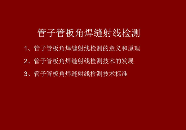 管子管板角焊縫射線檢測(cè)概述：一、檢測(cè)意義和原理；二、管子管板角焊縫射線檢測(cè)技術(shù)發(fā)展；三、檢測(cè)技術(shù)標(biāo)準(zhǔn)