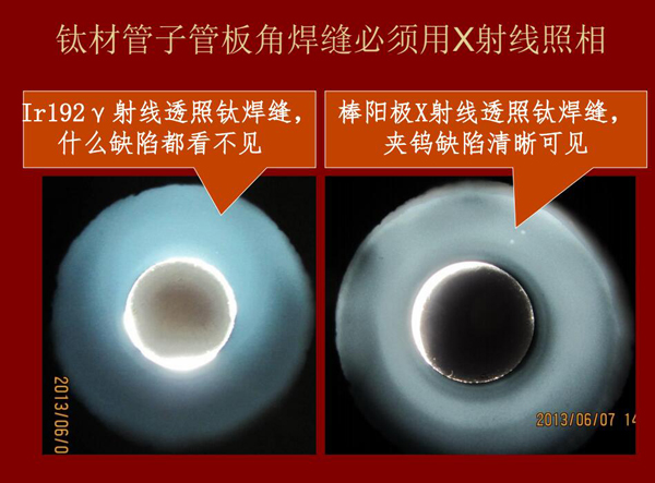 棒陽(yáng)極X射線檢測(cè)應(yīng)用實(shí)例二：左：IR92 Y射線透照鈦焊縫什么缺陷都看不見，右：棒陽(yáng)極X射線透照鈦焊縫夾鎢缺陷清晰可見，因此，鈦材管子管板角焊縫必須用X射線照相